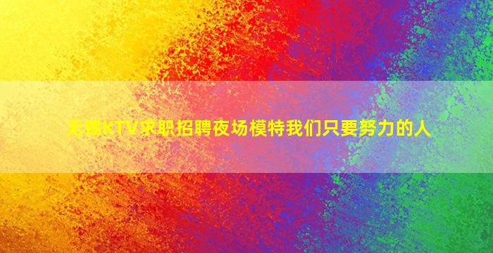 无锡KTV求职招聘夜场模特我们只要努力的人